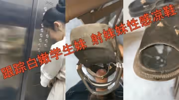 跟蹤白嫩學生妹射妹妹性感涼鞋