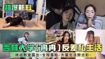 勁爆新料吉林大學冉冉反差私生活挑戰教室露出全程露臉大量生活照合影