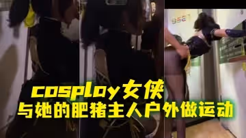 cosplay女俠與她的肥豬主人戶外做運動