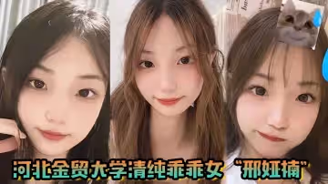 河北金贸大学清纯乖乖女邢娅楠超级清纯的学生妹和我到了床上变成荡妇淫娃