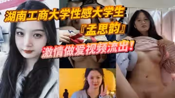 湖南工商大學性感大學生孟思韻激情做愛視頻流出肉感美少女化身電動小馬達蜜桃臀任男友瘋狂抽插