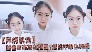 老爸就在隔壁房間！親妹妹怕得不敢讓我插，下面卻濕得一塌糊塗