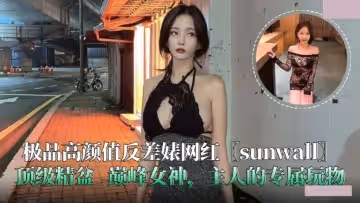 極品高顏值反差婊網紅.sunwall.頂級精盆.主人的專屬玩物