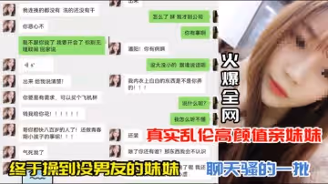 【真實亂倫】高顏值親妹沒男友終於操哭！聊天騷話連篇猛干實錄