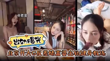 出軌曝光北京開大G反差婊富婆出軌健身教練