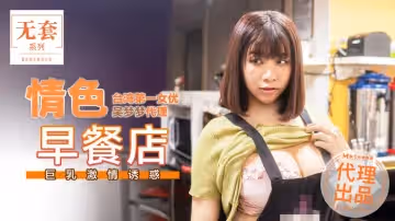 早餐店巨乳激情服務：乳浪誘惑讓你慾火焚身！
