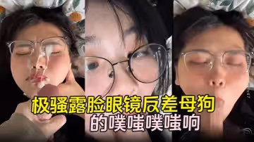 勁爆流出極騷露臉眼鏡反差母狗背著男朋友約炮嘴穴被抽插的噗嗤噗嗤響濃稠精液爆射一臉