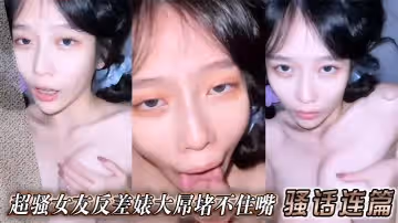 超騷女友反差婊大屌堵不住嘴騷話連篇