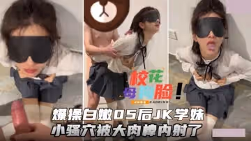白嫩05後JK學妹.飽滿的乳房.小騷穴被大肉棒內射了口爆吞精