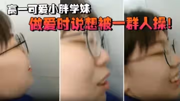 高一可愛小胖學妹拉到學校廁所做愛時說想被一群人操