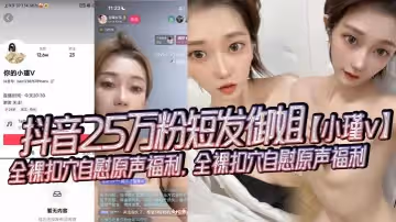 抖音25萬粉短髮御姐小瑾v全裸扣穴自慰原聲福利全裸扣穴自慰原聲福利外表清純可愛實則風騷露骨