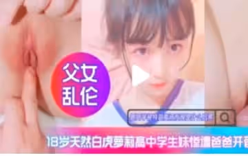 親生父女禁斷交合 白虎嫩穴被爸爸無碼內射高潮開發
