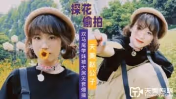 天美趙公子探花雙馬尾學妹被大屌無套爆插.