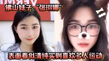 佛山妹子張琳娜表面看似清純實則喜歡多人運動越反差越要大力抽插