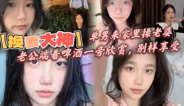 換妻大神單男來家裡操老婆老公端著啤酒一旁欣賞別樣享受呻吟響徹整個房間