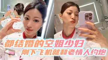 都結婚的空姐少婦剛下飛機就和老情人約炮
