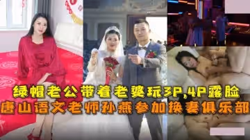 唐山語文老師孫燕參加換妻俱樂部.綠帽老公帶著老婆玩3P