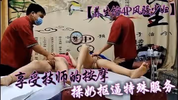 養生館4P風騷少婦享受技師的按摩揉奶摳逼特殊服務兩個騷逼被小哥床上床下各種爆草抽插浪叫呻吟不止