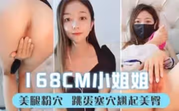 說話溫柔168CM小姐姐長相甜美性格超好美腿粉穴跳蛋塞穴翹起美臀拉扯嬌喘呻吟好聽.