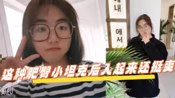 反差學生眼鏡妹這種肥臀小坦克後入起來還挺爽