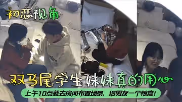 初戀視角雙馬尾學生妹妹真的用心上午10點就去房間布置場景給男友一個驚喜