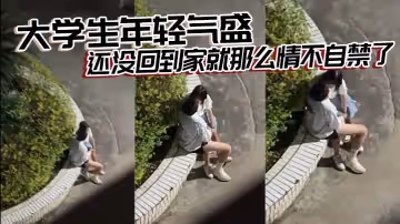 大學生年輕氣盛還沒回到家就那麼情不自禁了