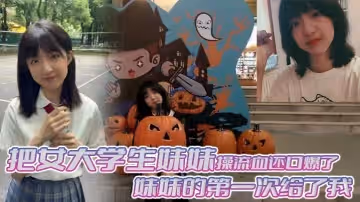 兄妹亂倫把女大學生妹妹操流血還口爆了妹妹的第1次給了我