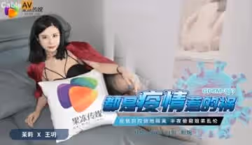 國產AV 果凍傳媒 GDCM007 都是疫情惹的禍 茉莉 王玥