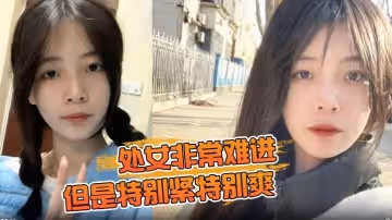 處女非常難進但是特別緊特別爽肉肉女生無套內射