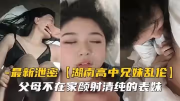 趁父母不在家，清純表妹被我顏射到滿臉精液！