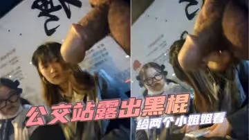公交站露出黑棍給兩個小姐姐看小姐姐看到黑棍微微捂嘴一笑實在是太迷人
