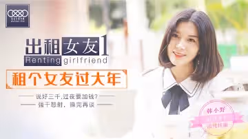 【出租女友】過年被隔離只能和租來的女友做愛？XK0001番號真實劇情