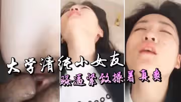 大學清純女友緊緻的騷逼操著真爽