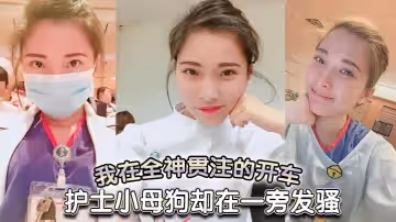 我在全神貫注的開車護士小母狗卻在一旁發騷