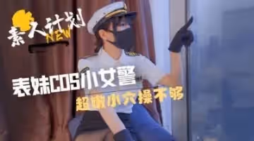 表妹cos小女警超嫩小穴操不夠.