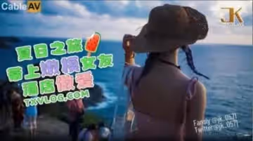 國產AV 糖心Vlog 夏日之旅 帶上嫩模女友酒店做愛 JK大神!