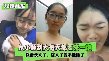 兄妹亂倫實錄：從小睡到大的肉體依賴，每天不來一炮就渾身難受！