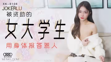 XK8104女大學生為報恩主動獻身 真空開腿接受學長私人授課 淫水狂流不停喊著還要