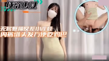 純欲少女.無套爆操反差小淫娃內褲綁頭髮方便吃雞巴