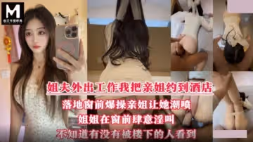 酒店落地窗前狂操愛噴水的姐姐.挑戰全網30歲女性最美騷逼