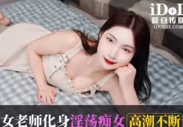愛豆傳媒.IDG5581.美心.男學生約炮女老師化身淫蕩痴女高潮不斷