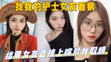 找我的護士女友看病結果女友直接上嘴幫我取精最後直接上產床操了起來_妹妹的第1次給了我