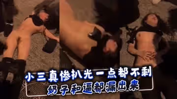 小三真慘扒光一點都不剩奶子和逼都漏出來