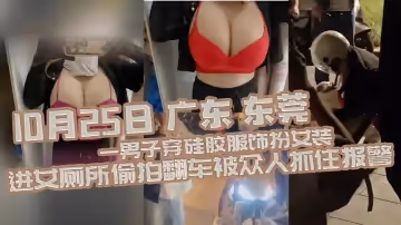 10月25日廣東東莞一男子穿矽膠服飾扮女裝進女廁所偷拍翻車被眾人抓住報警