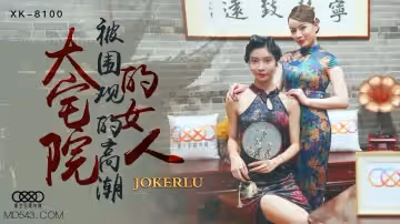 XK8100 深宅艷婦被眾人圍觀高潮實錄 人妻當眾失禁噴水多人輪戰調教