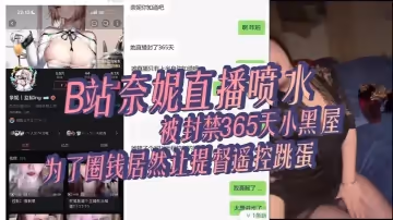 B站奈妮直播噴水被封禁365天小黑屋主播真是玩的花為了圈錢居然讓提督遙控跳蛋