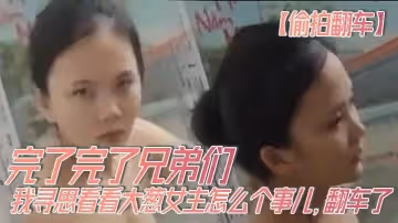 偷拍翻車完了完了兄弟們我尋思看看大蔥女主怎麼個事兒翻車了翻車了呀我先跑路了