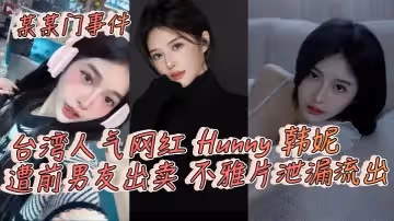 某某門事件台灣人氣網紅Hunny韓妮遭前男友出賣不雅片泄漏流出