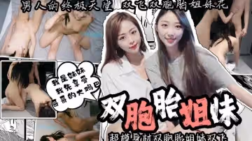 【姐妹雙飛】男人的終極天堂 超模身材雙胞胎姐妹雙飛 一邊操一邊摳逼 『我是妹妹 我先享受哥哥的大雞巴』 卡卡西
