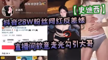 抖音28W粉絲網紅反差婊史迪西直播間故意走光勾引大哥跟榜一萬元裸聊自慰玩玩具視頻流出